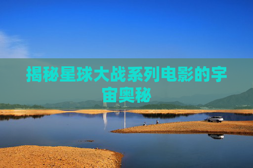 揭秘星球大战系列电影的宇宙奥秘