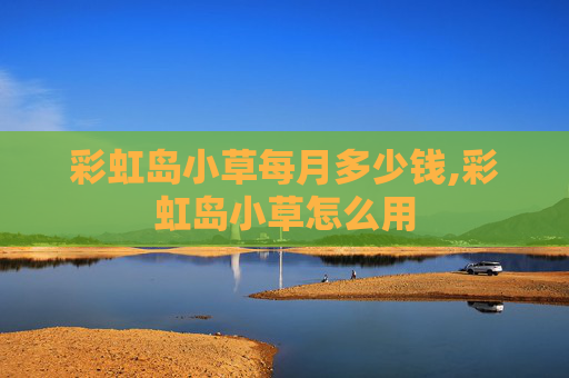 彩虹岛小草每月多少钱,彩虹岛小草怎么用