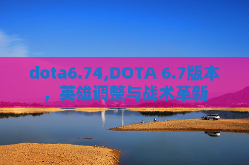 dota6.74,DOTA 6.7版本，英雄调整与战术革新