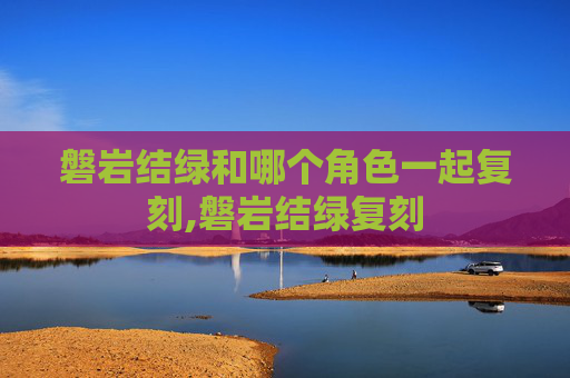 磐岩结绿和哪个角色一起复刻,磐岩结绿复刻