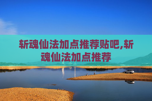 斩魂仙法加点推荐贴吧,斩魂仙法加点推荐 斩魂仙法加点推荐贴吧,斩魂仙法加点推荐