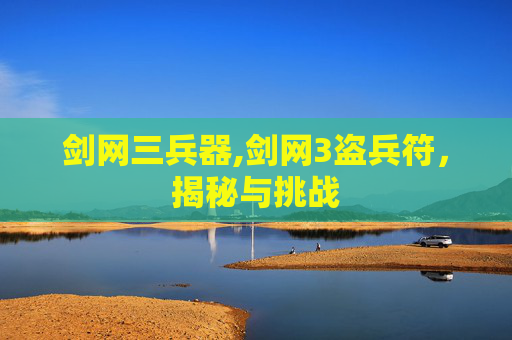 剑网三兵器,剑网3盗兵符，揭秘与挑战