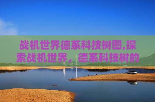 战机世界德系科技树图,探索战机世界，德系科技树的奥秘