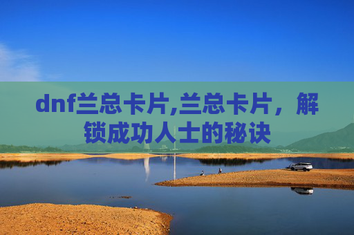 dnf兰总卡片,兰总卡片，解锁成功人士的秘诀