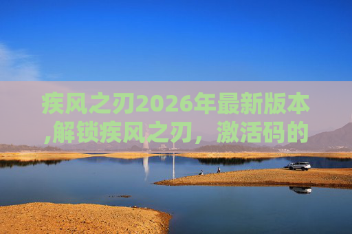疾风之刃2026年最新版本,解锁疾风之刃，激活码的奥秘与价值