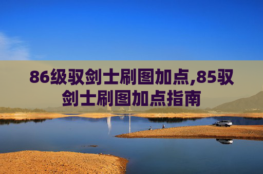 86级驭剑士刷图加点,85驭剑士刷图加点指南