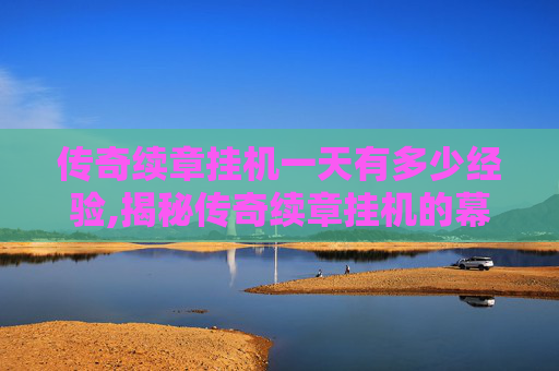 传奇续章挂机一天有多少经验,揭秘传奇续章挂机的幕后故事