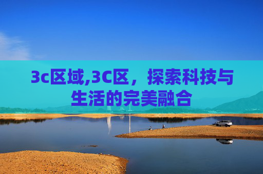 3c区域,3C区，探索科技与生活的完美融合