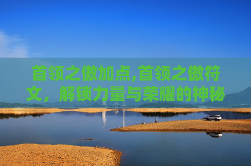 首领之傲加点,首领之傲符文，解锁力量与荣耀的神秘钥匙