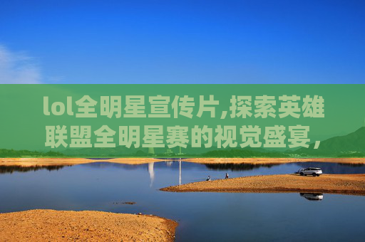 lol全明星宣传片,探索英雄联盟全明星赛的视觉盛宴，揭秘顶级选手的专属头像设计