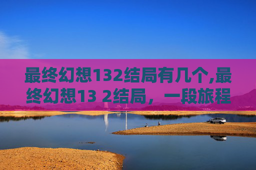 最终幻想132结局有几个,最终幻想13 2结局，一段旅程的圆满落幕