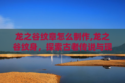 龙之谷纹章怎么制作,龙之谷纹身，探索古老传说与现代艺术的完美融合
