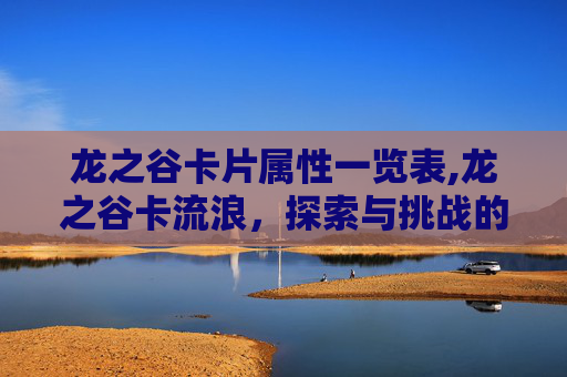龙之谷卡片属性一览表,龙之谷卡流浪，探索与挑战的旅程