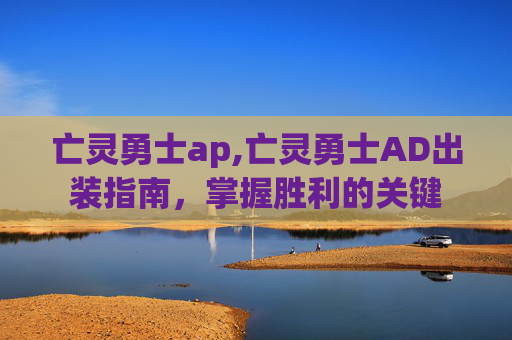 亡灵勇士ap,亡灵勇士AD出装指南，掌握胜利的关键