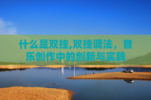 什么是双挂,双挂调法，音乐创作中的创新与实践