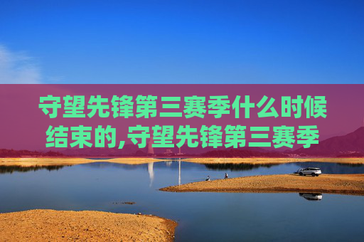 守望先锋第三赛季什么时候结束的,守望先锋第三赛季结束时间分析