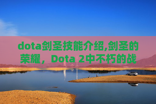 dota剑圣技能介绍,剑圣的荣耀，Dota 2中不朽的战士