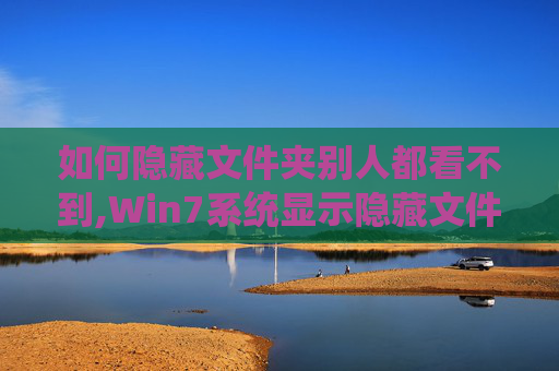 如何隐藏文件夹别人都看不到,Win7系统显示隐藏文件的全面指南