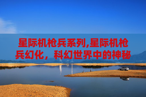 星际机枪兵系列,星际机枪兵幻化，科幻世界中的神秘力量