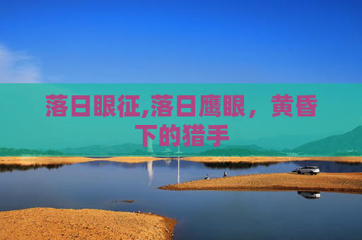 落日眼征,落日鹰眼，黄昏下的猎手