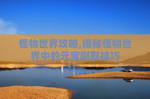 怪物世界攻略,揭秘怪物世界中的元宝刷取技巧