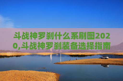斗战神罗刹什么系刷图2020,斗战神罗刹装备选择指南