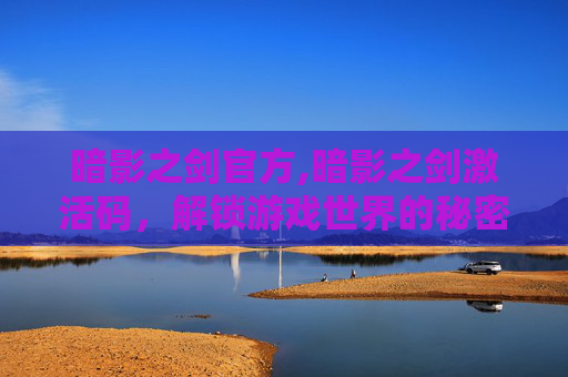 暗影之剑官方,暗影之剑激活码，解锁游戏世界的秘密