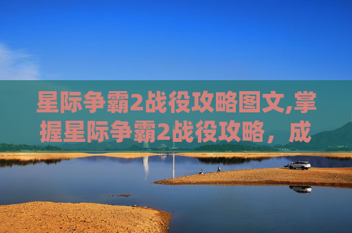 星际争霸2战役攻略图文,掌握星际争霸2战役攻略，成为战术大师