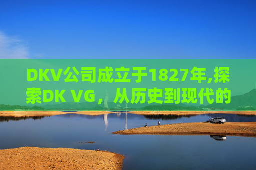 DKV公司成立于1827年,探索DK VG，从历史到现代的演变