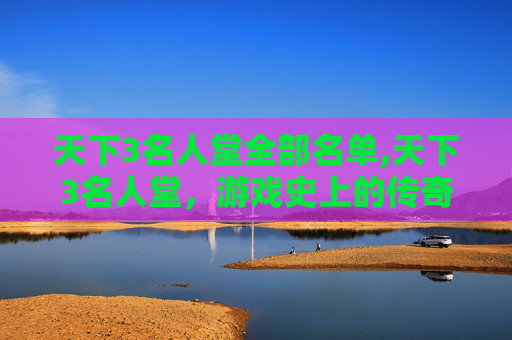 天下3名人堂全部名单,天下3名人堂，游戏史上的传奇人物
