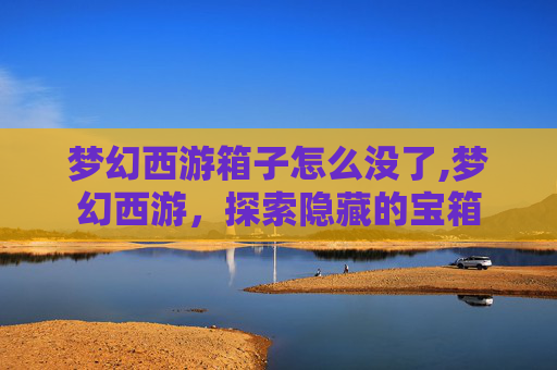 梦幻西游箱子怎么没了,梦幻西游，探索隐藏的宝箱