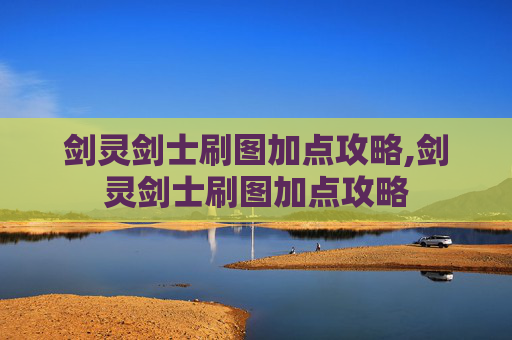 剑灵剑士刷图加点攻略,剑灵剑士刷图加点攻略
