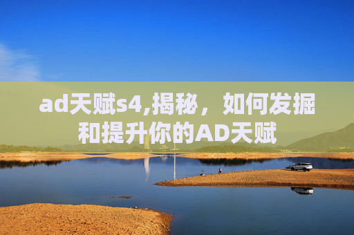 ad天赋s4,揭秘，如何发掘和提升你的AD天赋