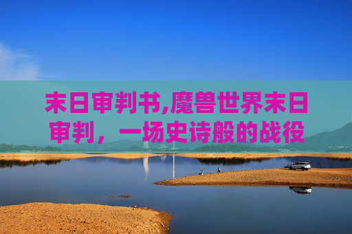 末日审判书,魔兽世界末日审判，一场史诗般的战役