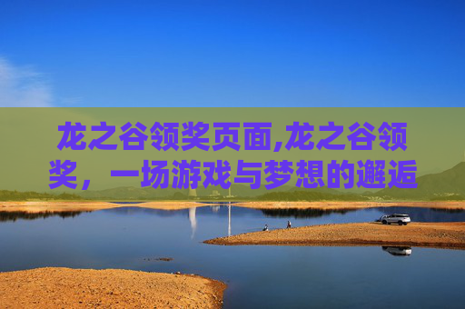 龙之谷领奖页面,龙之谷领奖，一场游戏与梦想的邂逅