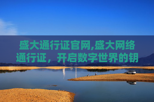 盛大通行证官网,盛大网络通行证，开启数字世界的钥匙