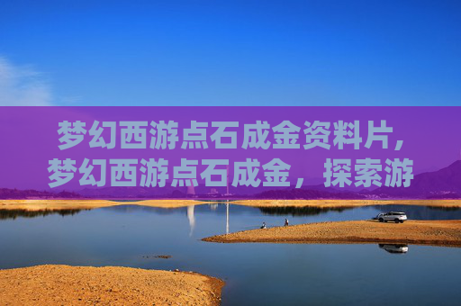 梦幻西游点石成金资料片,梦幻西游点石成金，探索游戏中的财富与机遇