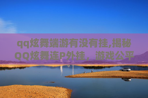 qq炫舞端游有没有挂,揭秘QQ炫舞连P外挂，游戏公平性与玩家权益的双刃剑