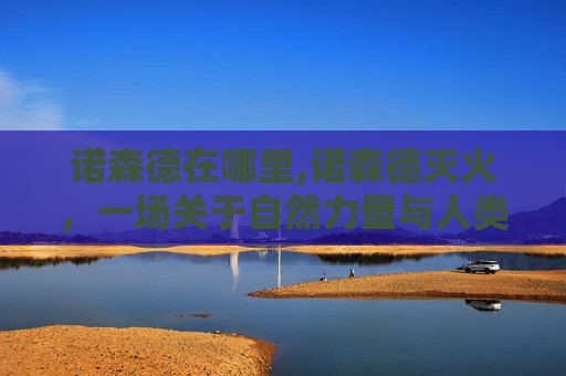 诺森德在哪里,诺森德灭火，一场关于自然力量与人类智慧的较量