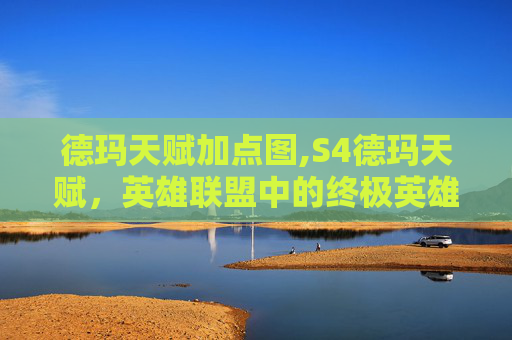 德玛天赋加点图,S4德玛天赋,英雄联盟中的终极英雄 德玛天赋加点图,S4德玛天赋,英雄联盟中的终极英雄