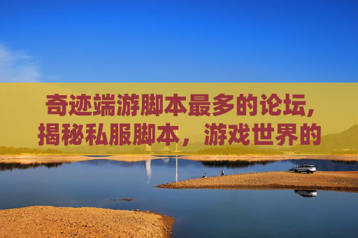 奇迹端游脚本最多的论坛,揭秘私服脚本，游戏世界的黑科技还是道德的沦丧？