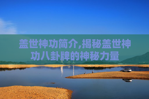 盖世神功简介,揭秘盖世神功八卦牌的神秘力量