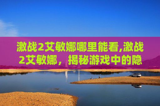 激战2艾敏娜哪里能看,激战2艾敏娜，揭秘游戏中的隐藏力量