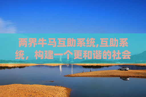 两界牛马互助系统,互助系统，构建一个更和谐的社会网络