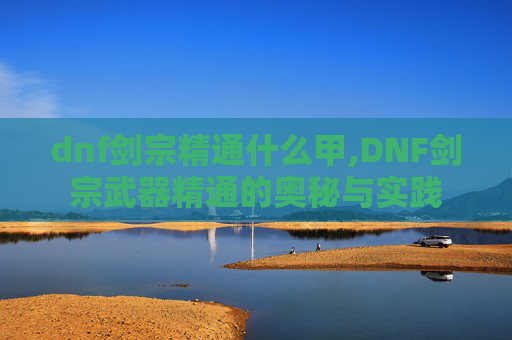 dnf剑宗精通什么甲,DNF剑宗武器精通的奥秘与实践