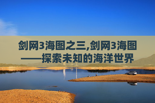 剑网3海图之三,剑网3海图——探索未知的海洋世界