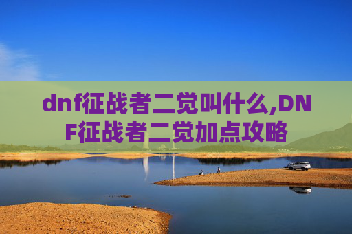 dnf征战者二觉叫什么,DNF征战者二觉加点攻略 dnf征战者二觉叫什么,DNF征战者二觉加点攻略