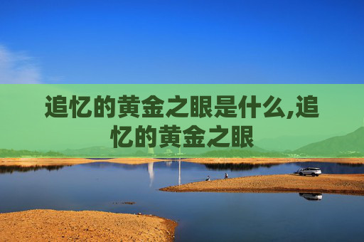 追忆的黄金之眼是什么,追忆的黄金之眼
