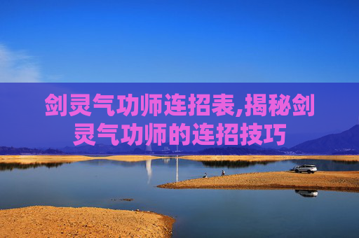 剑灵气功师连招表,揭秘剑灵气功师的连招技巧