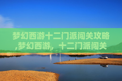 梦幻西游十二门派闯关攻略,梦幻西游，十二门派闯关攻略
